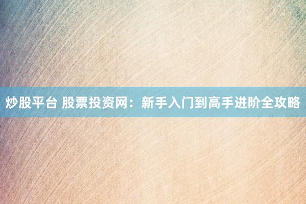炒股平台 股票投资网：新手入门到高手进阶全攻略
