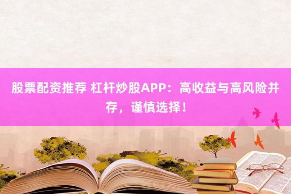 股票配资推荐 杠杆炒股APP：高收益与高风险并存，谨慎选择！