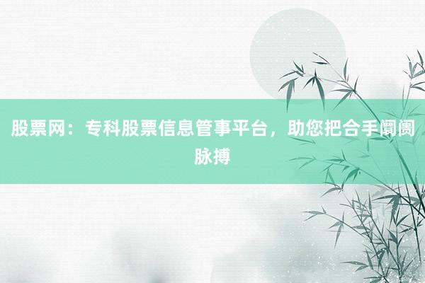 股票网:专科股票信息管事平台,助您把合手阛阓脉搏