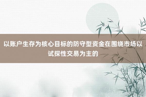 以账户生存为核心目标的防守型资金在围绕市场以试探性交易为主的