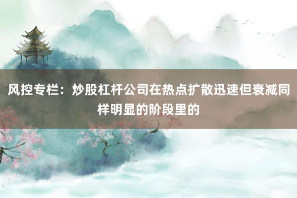 风控专栏：炒股杠杆公司在热点扩散迅速但衰减同样明显的阶段里的