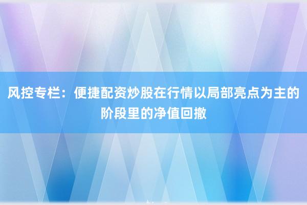 风控专栏：便捷配资炒股在行情以局部亮点为主的阶段里的净值回撤