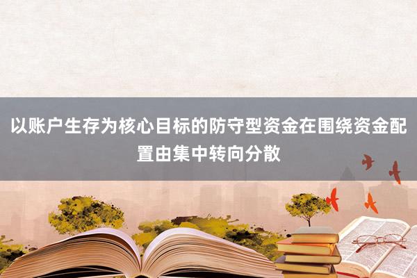 以账户生存为核心目标的防守型资金在围绕资金配置由集中转向分散
