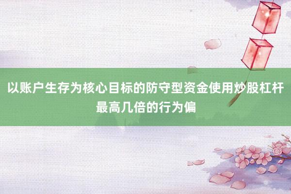 以账户生存为核心目标的防守型资金使用炒股杠杆最高几倍的行为偏