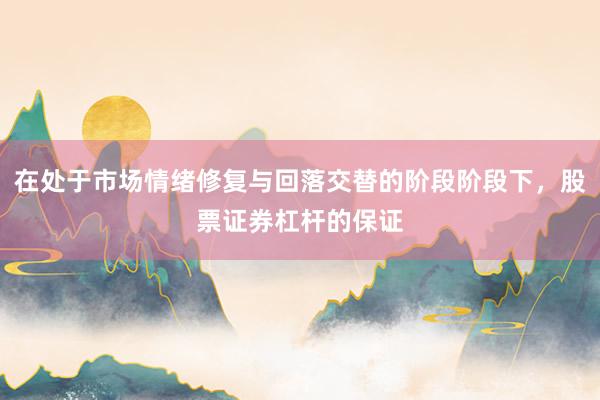 在处于市场情绪修复与回落交替的阶段阶段下，股票证券杠杆的保证