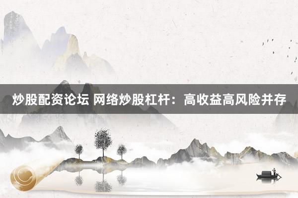 炒股配资论坛 网络炒股杠杆：高收益高风险并存