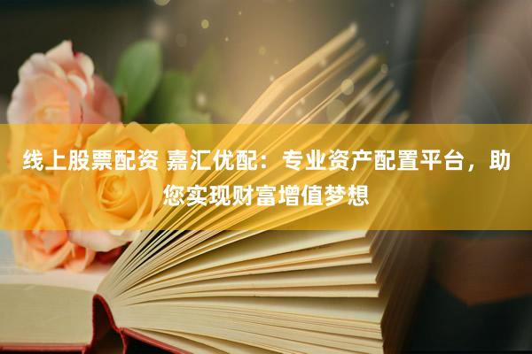 线上股票配资 嘉汇优配：专业资产配置平台，助您实现财富增值梦想