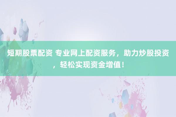 短期股票配资 专业网上配资服务，助力炒股投资，轻松实现资金增值！