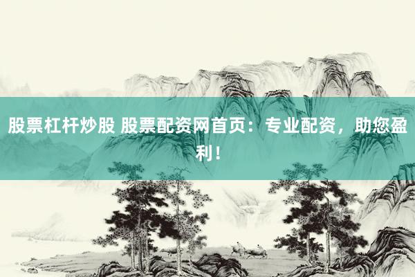 股票杠杆炒股 股票配资网首页：专业配资，助您盈利！