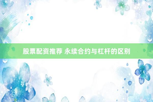 股票配资推荐 永续合约与杠杆的区别