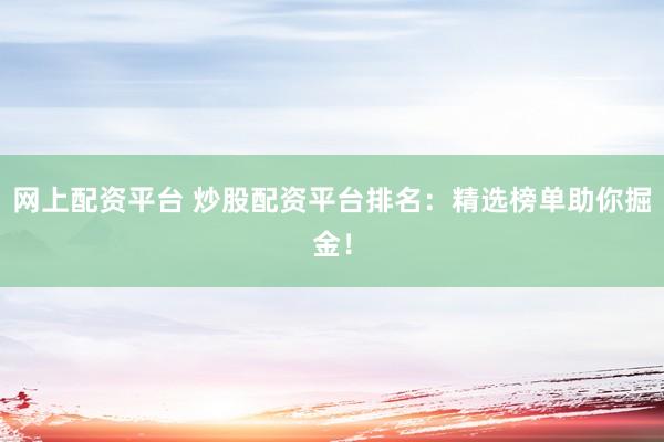 网上配资平台 炒股配资平台排名：精选榜单助你掘金！