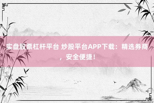 实盘股票杠杆平台 炒股平台APP下载：精选券商，安全便捷！
