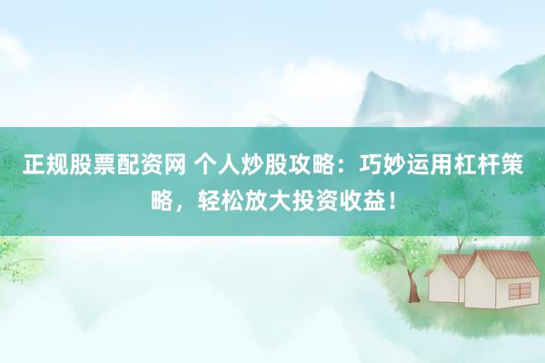 正规股票配资网 个人炒股攻略：巧妙运用杠杆策略，轻松放大投资收益！