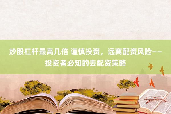 炒股杠杆最高几倍 谨慎投资，远离配资风险——投资者必知的去配资策略