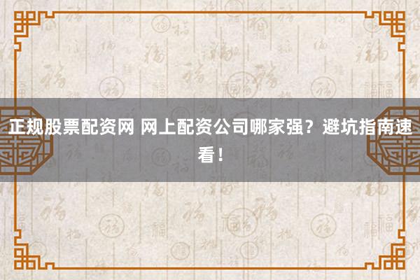 正规股票配资网 网上配资公司哪家强？避坑指南速看！