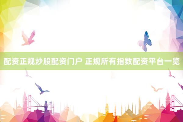 配资正规炒股配资门户 正规所有指数配资平台一览