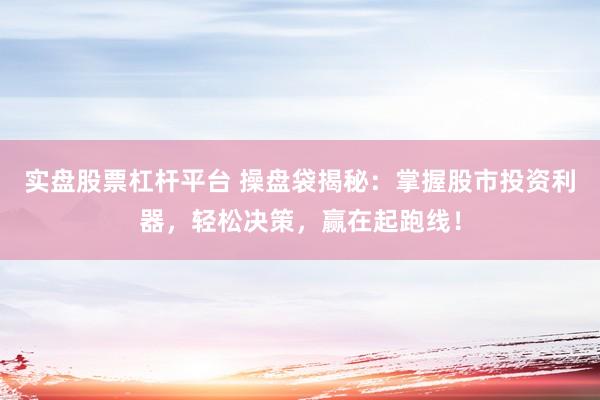 实盘股票杠杆平台 操盘袋揭秘：掌握股市投资利器，轻松决策，赢在起跑线！