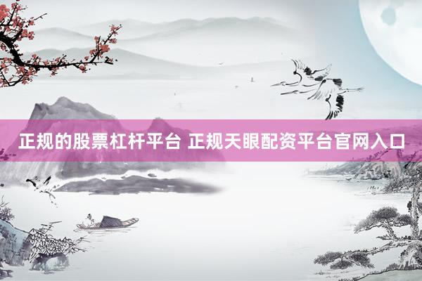 正规的股票杠杆平台 正规天眼配资平台官网入口